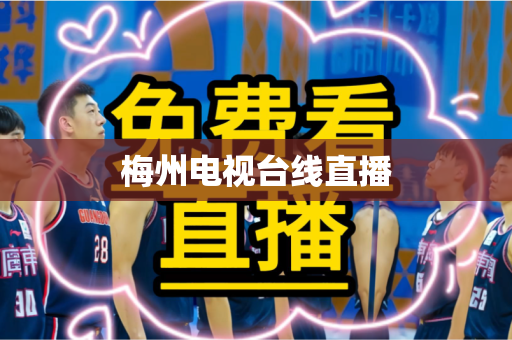 梅州电视台线直播 梅州电视台线直播