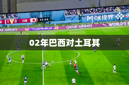 02年巴西对土耳其 02年巴西对土耳其