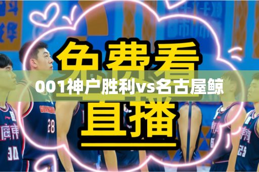 001神户胜利vs名古屋鲸 001神户胜利vs名古屋鲸