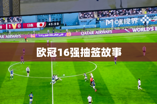 欧冠16强抽签故事 欧冠16强抽签故事