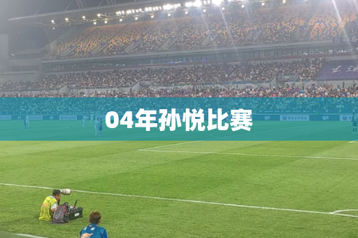 04年孙悦比赛 04年孙悦比赛