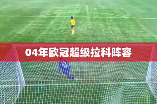 04年欧冠超级拉科阵容 04年欧冠超级拉科阵容