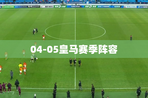 04-05皇马赛季阵容