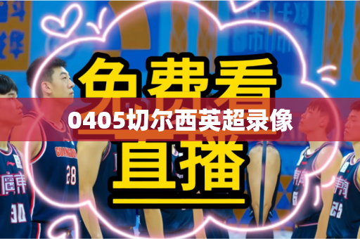 0405切尔西英超录像