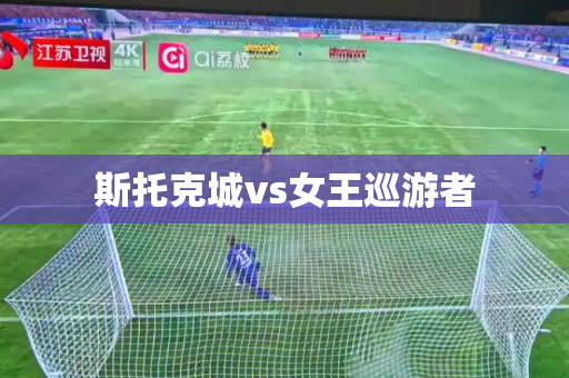 斯托克城vs女王巡游者 斯托克城vs女王巡游者