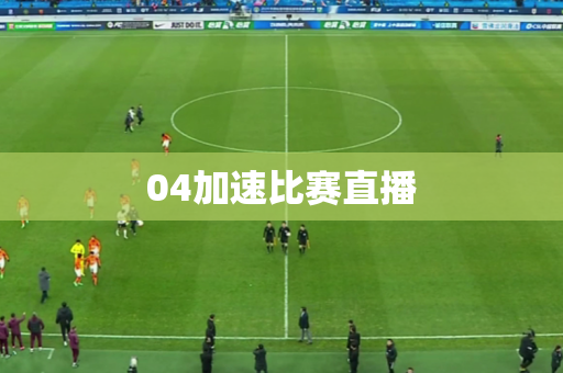 04加速比赛直播