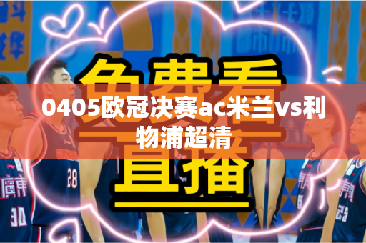 0405欧冠决赛ac米兰vs利物浦超清