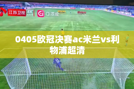 0405欧冠决赛ac米兰vs利物浦超清