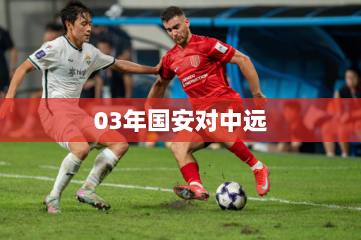 03年国安对中远 03年国安对中远