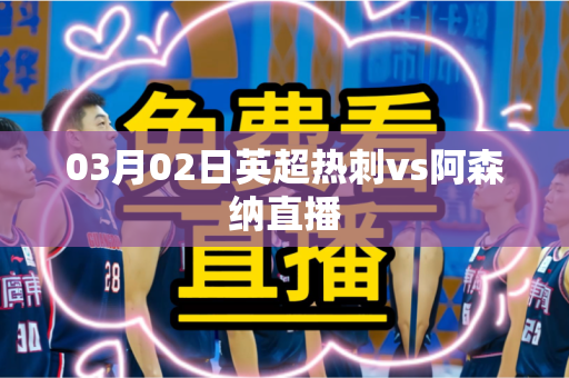 03月02日英超热刺vs阿森纳直播