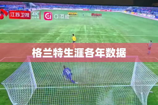 格兰特生涯各年数据 格兰特生涯各年数据