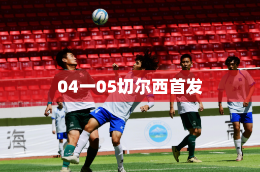 04一05切尔西首发