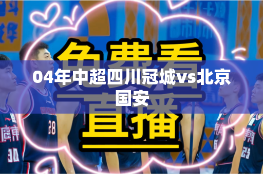 04年中超四川冠城vs北京国安