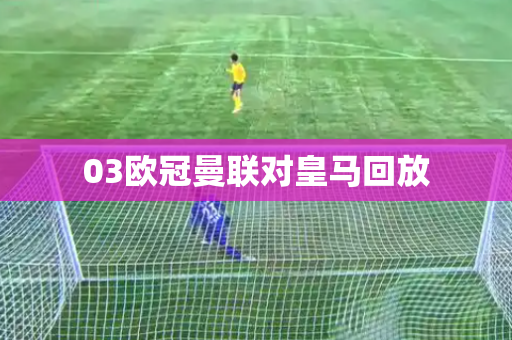 03欧冠曼联对皇马回放
