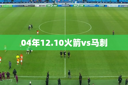 04年12.10火箭vs马刺 04年12.10火箭vs马刺
