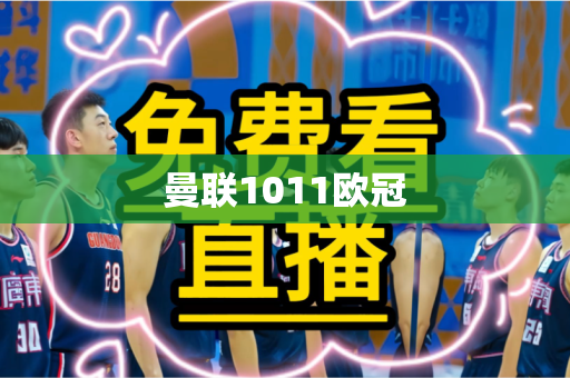 曼联1011欧冠 曼联1011欧冠