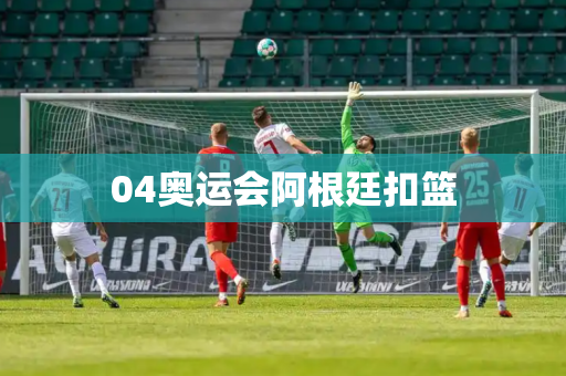 04奥运会阿根廷扣篮 04奥运会阿根廷扣篮