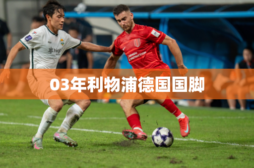 03年利物浦德国国脚 03年利物浦德国国脚