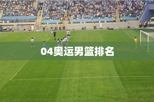 04奥运男篮排名 04奥运男篮排名