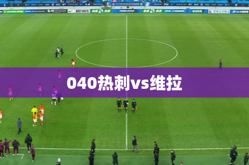 040热刺vs维拉 040热刺vs维拉