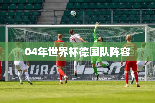 04年世界杯德国队阵容 04年世界杯德国队阵容