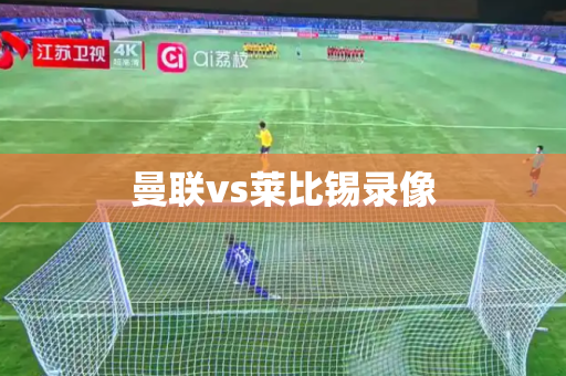 曼联vs莱比锡录像 曼联vs莱比锡录像
