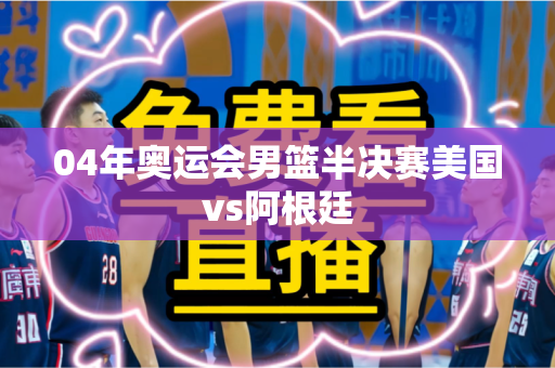 04年奥运会男篮半决赛美国vs阿根廷