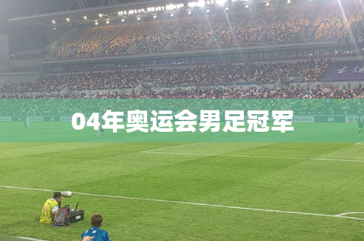 04年奥运会男足冠军