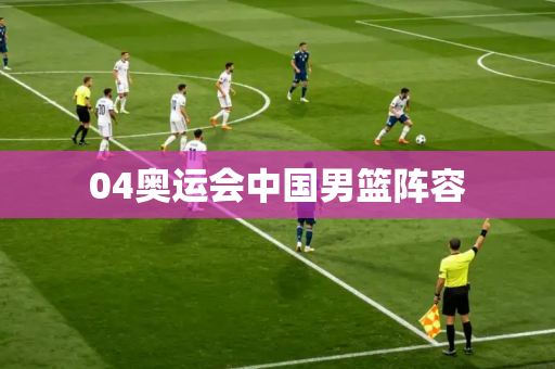 04奥运会中国男篮阵容