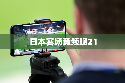 日本赛场竟频现21 日本赛场竟频现21