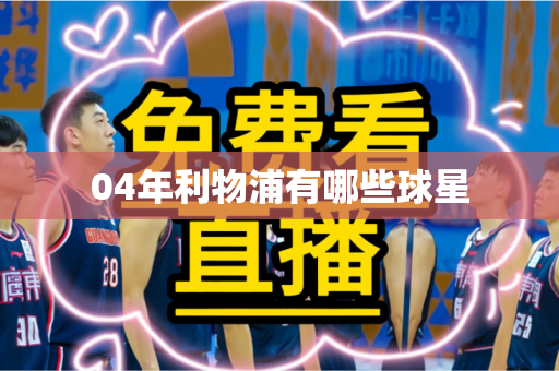 04年利物浦有哪些球星