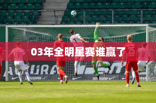 03年全明星赛谁赢了