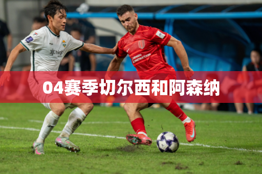 04赛季切尔西和阿森纳 04赛季切尔西和阿森纳