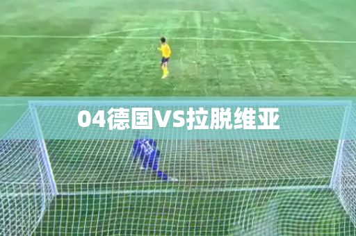 04德国VS拉脱维亚