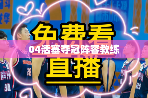 04活塞夺冠阵容教练 04活塞夺冠阵容教练