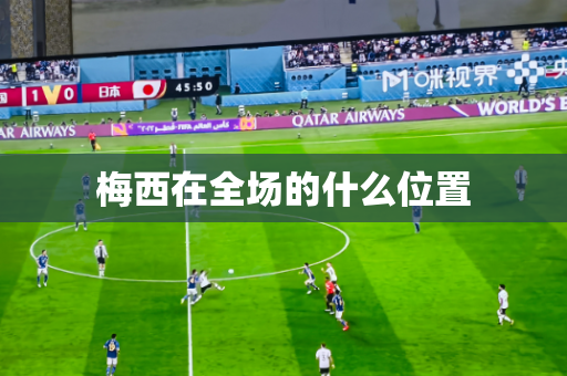 梅西在全场的什么位置 梅西在全场的什么位置