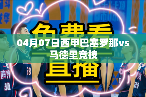 04月07日西甲巴塞罗那vs马德里竞技