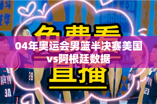 04年奥运会男篮半决赛美国vs阿根廷数据 04年奥运会男篮半决赛美国vs阿根廷数据