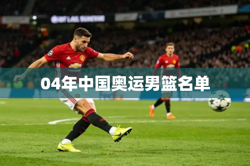 04年中国奥运男篮名单