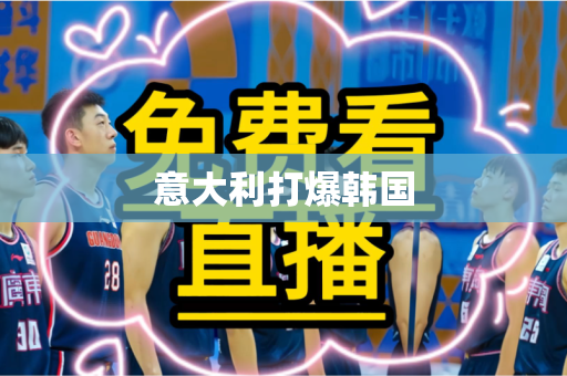 意大利打爆韩国 意大利打爆韩国
