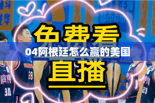04阿根廷怎么赢的美国 04阿根廷怎么赢的美国