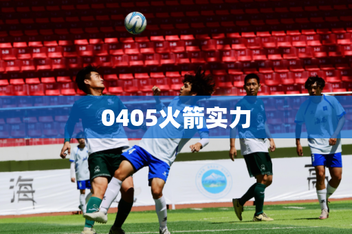 0405火箭实力 0405火箭实力