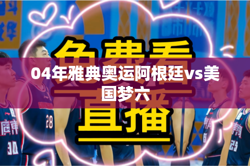04年雅典奥运阿根廷vs美国梦六