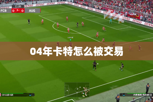 04年卡特怎么被交易 04年卡特怎么被交易