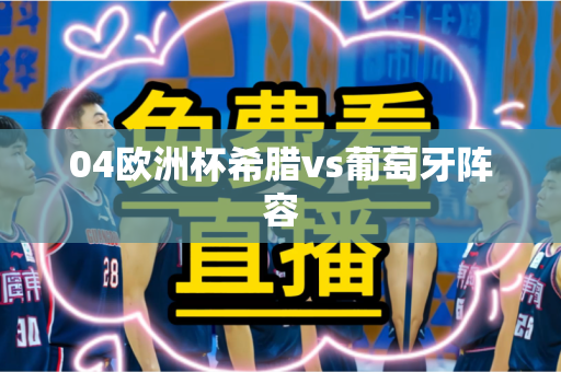 04欧洲杯希腊vs葡萄牙阵容 04欧洲杯希腊vs葡萄牙阵容
