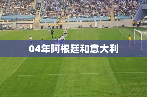 04年阿根廷和意大利 04年阿根廷和意大利