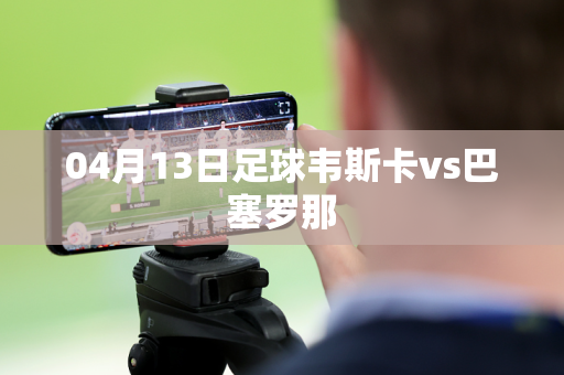 04月13日足球韦斯卡vs巴塞罗那 04月13日足球韦斯卡vs巴塞罗那