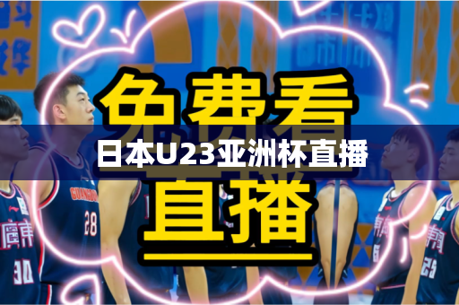 日本U23亚洲杯直播 日本U23亚洲杯直播
