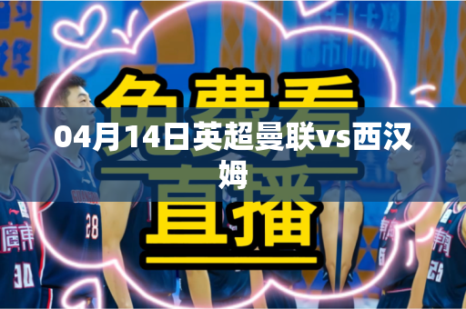 04月14日英超曼联vs西汉姆
