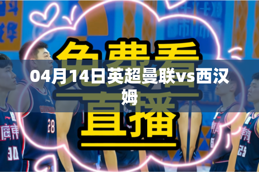 04月14日英超曼联vs西汉姆